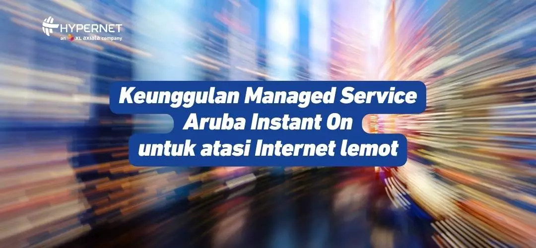 Keunggulan Managed Service Aruba Instant On Atasi Internet Lemot