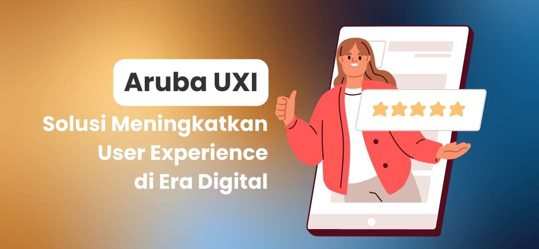 Aruba UXI: Solusi untuk Lingkungan Kerja yang Lebih Produktif