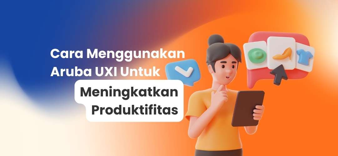 Cara menggunakan Aruba UXI untuk meningkatkan produktifitas