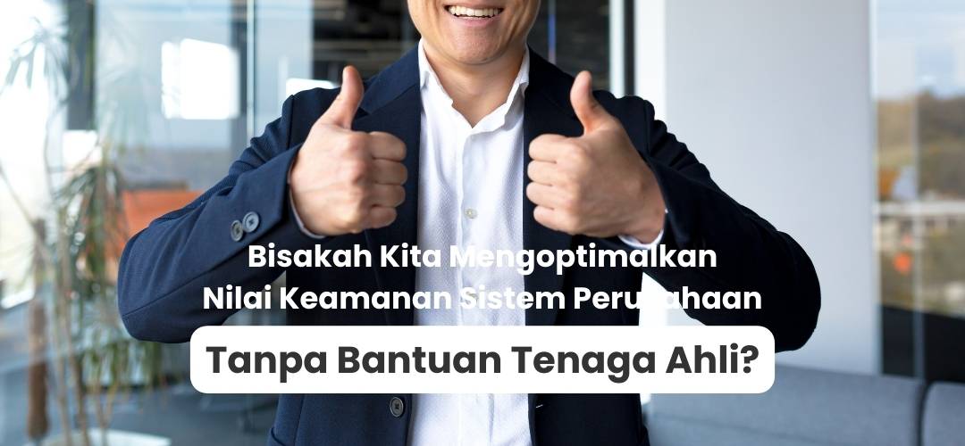 Bisakah Kita Mengoptimalkan Nilai Keamanan Sistem Perusahaan Tanpa Bantuan Tenaga Ahli