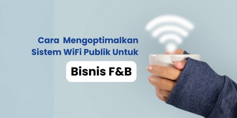 Cara Mengoptimalkan Sistem WiFi Publik Untuk Bisnis F&B