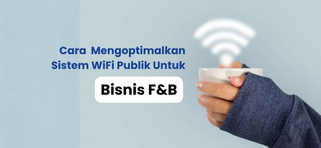 Cara Mengoptimalkan Sistem WiFi Publik Untuk Bisnis F&B