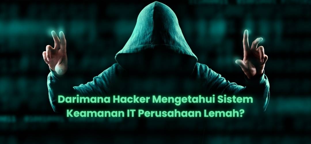 Darimana Hacker Mengetahui Jika Sistem Keamanan IT Perusahaan Lemah?