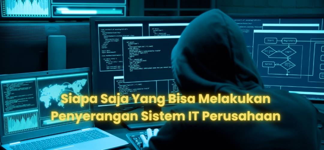 Siapa Saja Yang Bisa Melakukan Penyerangan Sistem IT Perusahaan?